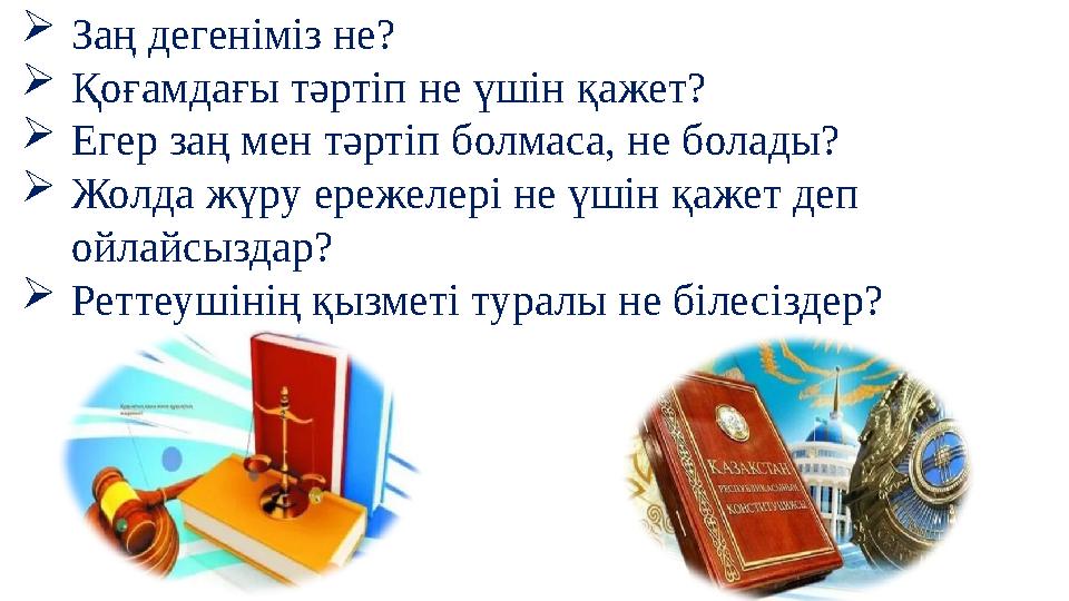 Заң дегеніміз не? Қоғамдағы тәртіп не үшін қажет? Егер заң мен тәртіп болмаса, не болады? Жолда жүру ережелері не үшін қажет