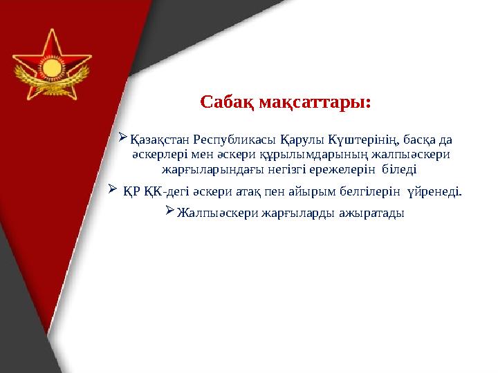 Сабақ мақсаттары: Қазақстан Республикасы Қарулы Күштерінің, басқа да әскерлері мен әскери құрылымдарының жалпыәскери жарғылар