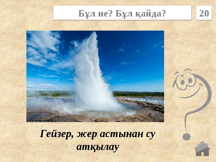 Гейзер, жер астынан су атқылау Бұл не? Бұл қайда? 20 Гейзер, жер астынан су атқылау Бұл не? Бұл қайда? 20