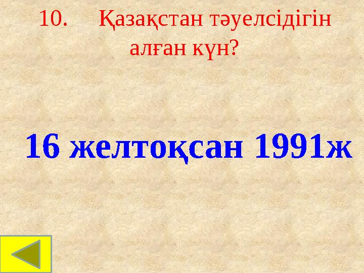 10. Қазақстан тәуелсідігін алған күн? 16 желтоқсан 1991ж 10. Қазақстан тәуелсідігін алған күн? 16 желтоқсан 1991ж