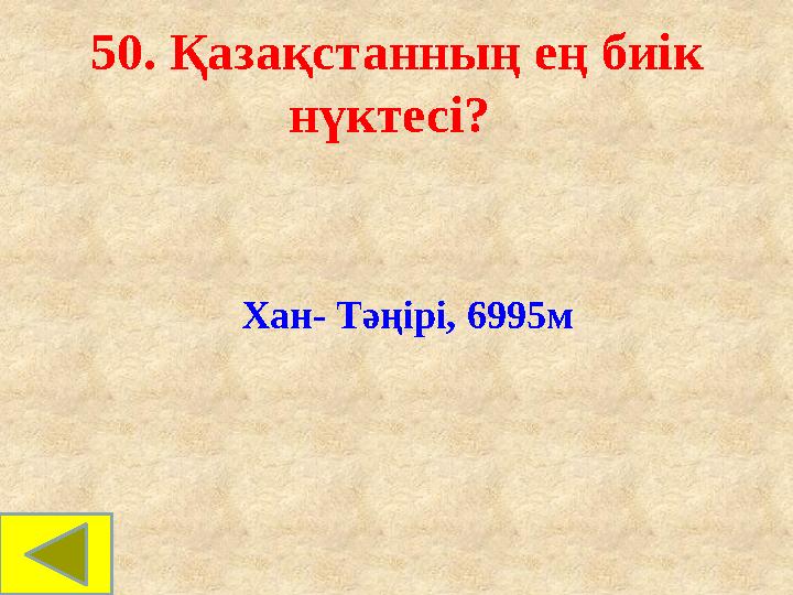 50. Қазақстанның ең биік нүктесі? Хан- Тәңірі, 6995м 50. Қазақстанның ең биік нүктесі? Хан- Тәңірі, 6995м