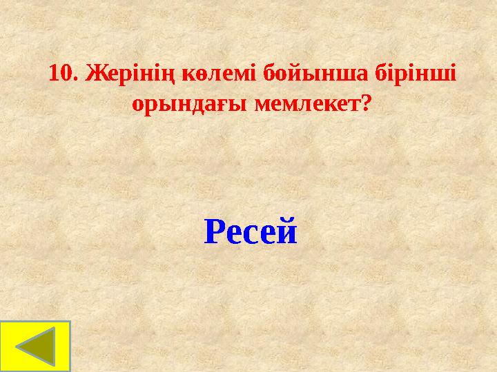 10. Жерінің көлемі бойынша бірінші орындағы мемлекет? Ресей 10. Жерінің көлемі бойынша бірінші орындағы мемлекет? Ресей