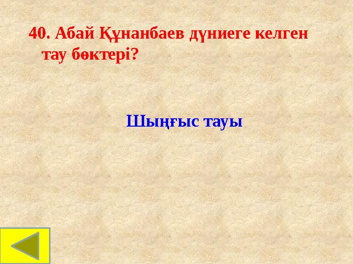 40. Абай Құнанбаев дүниеге келген тау бөктері? Шыңғыс тауы 40. Абай Құнанбаев дүниеге келген тау бөктері? Шыңғыс тауы