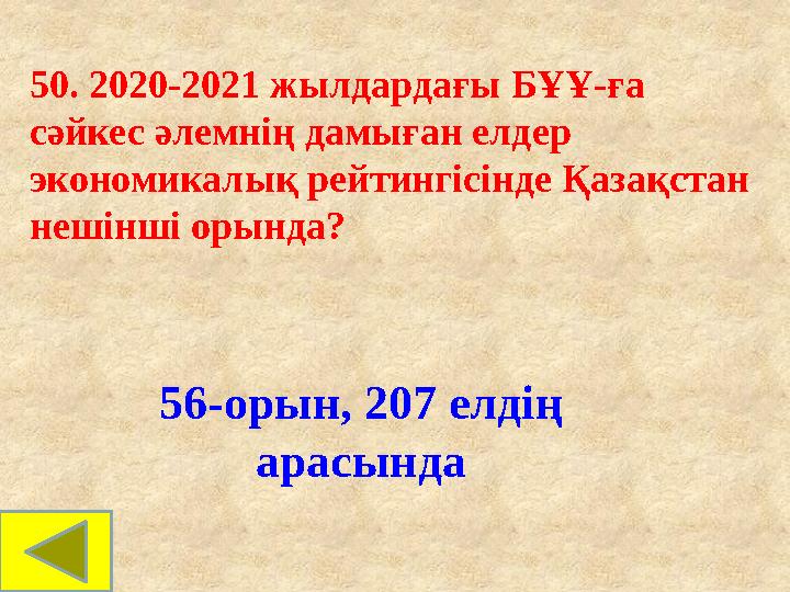 50. 2020-2021 жылдардағы БҰҰ-ға сәйкес әлемнің дамыған елдер экономикалық рейтингісінде Қазақстан нешінші орында? 56-орын, 20 50. 2020-2021 жылдардағы БҰҰ-ға сәйкес әлемнің дамыған елдер экономикалық рейтингісінде Қазақстан нешінші орында? 56-орын, 20