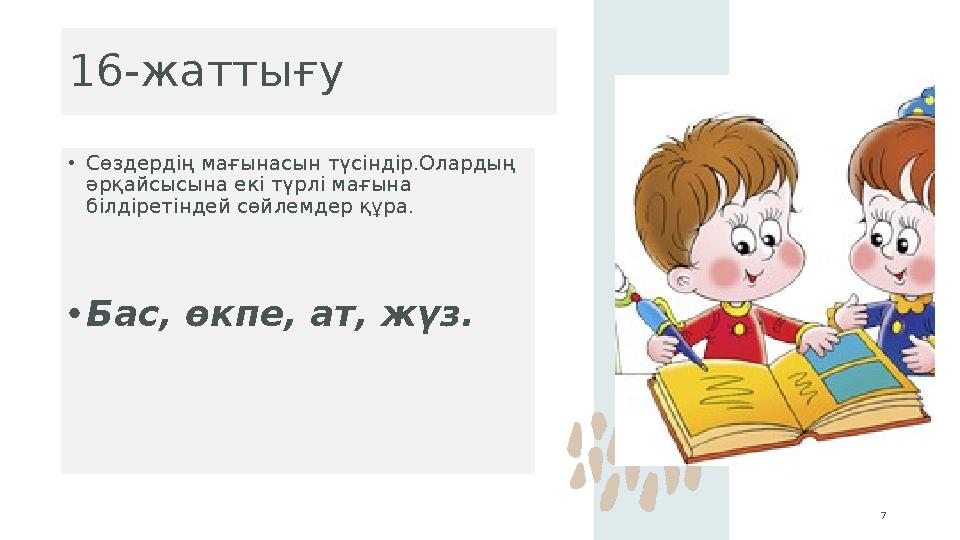 16-жаттығу •Сөздердің мағынасын түсіндір.Олардың әрқайсысына екі түрлі мағына білдіретіндей сөйлемдер құра. •Бас, өкпе, ат,