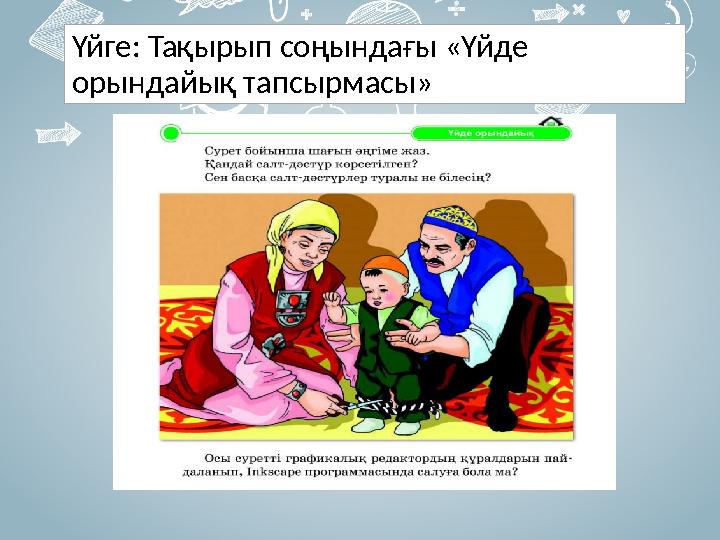 Үйге: Тақырып соңындағы «Үйде орындайық тапсырмасы»