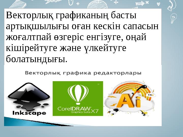 Векторлық графиканың басты артықшылығы оған кескін сапасын жоғалтпай өзгеріс енгізуге, оңай кішірейтуге және үлкейтуге болат