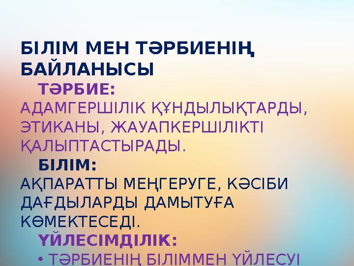 БІЛІМ МЕН ТӘРБИЕНІҢ БАЙЛАНЫСЫ ТӘРБИЕ: АДАМГЕРШІЛІК ҚҰНДЫЛЫҚТАРДЫ, ЭТИКАНЫ, ЖАУАПКЕРШІЛІКТІ ҚАЛЫПТАСТЫР АДЫ. БІЛІМ: АҚПАРАТТЫ