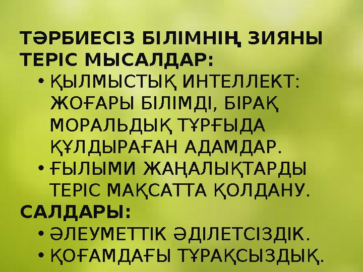 ТӘРБИЕСІЗ БІЛІМНІҢ ЗИЯНЫ ТЕРІС МЫСАЛДАР: •ҚЫЛМЫСТЫҚ ИНТЕЛЛЕКТ: ЖОҒАРЫ БІЛІМДІ, БІРАҚ МОРАЛЬДЫҚ ТҰРҒЫДА ҚҰЛДЫРАҒАН АДАМДАР. •Ғ