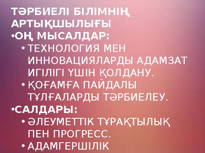ТӘРБИЕЛІ БІЛІМНІҢ АРТЫҚШЫЛЫҒЫ •ОҢ МЫСАЛДАР: •ТЕХНОЛОГИЯ МЕН ИННОВАЦИЯЛАРДЫ АДАМЗАТ ИГІЛІГІ ҮШІН ҚОЛДАНУ. •ҚОҒАМҒА ПАЙДАЛЫ ТҰ