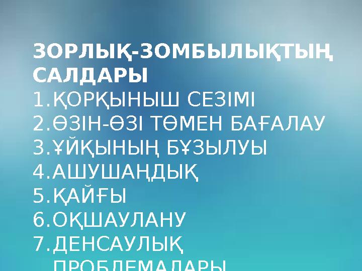 ЗОРЛЫҚ-ЗОМБЫЛЫҚТЫҢ САЛДАРЫ 1.ҚОРҚЫНЫШ СЕЗІМІ 2.ӨЗІН-ӨЗІ ТӨМЕН БАҒАЛАУ 3.ҰЙҚЫНЫҢ БҰЗЫЛУЫ 4.АШУШАҢДЫҚ 5.ҚАЙҒЫ 6.ОҚШАУЛАНУ 7.ДЕНСА
