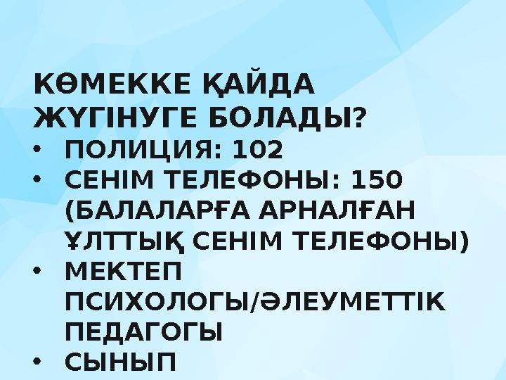 КӨМЕККЕ ҚАЙДА ЖҮГІНУГЕ БОЛАДЫ? •ПОЛИЦИЯ: 102 •СЕНІМ ТЕЛЕФОНЫ: 150 (БАЛАЛАРҒА АРНАЛҒАН ҰЛТТЫҚ СЕНІМ ТЕЛЕФОНЫ) •МЕКТЕП ПСИХОЛ
