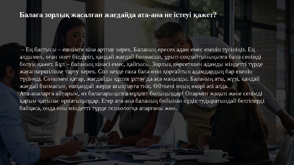 – Ең бастысы – ешкімге кінә артпау керек. Баланың ересек адам емес екенін түсініңіз. Ең алдымен, оған ниет білдіріп, қандай
