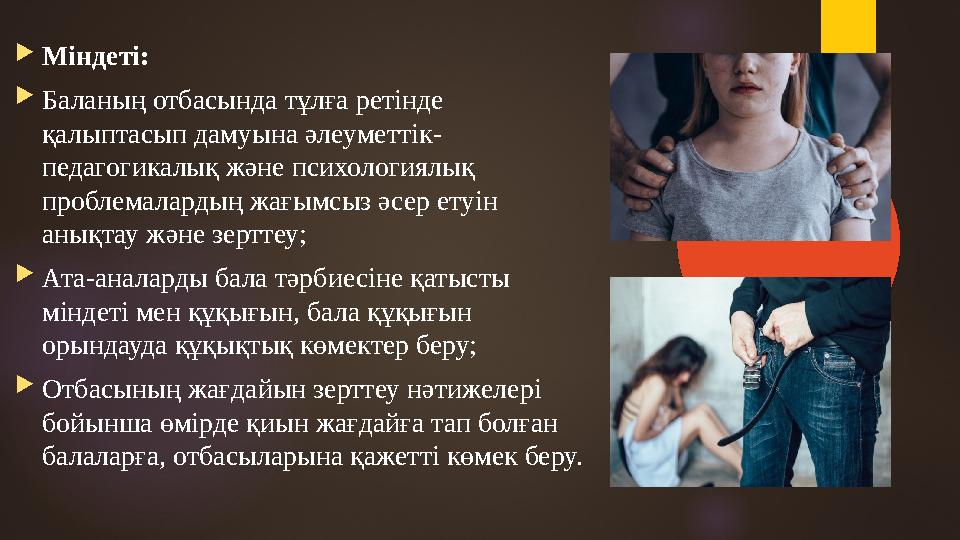 Міндеті: Баланың отбасында тұлға ретінде қалыптасып дамуына әлеуметтік- педагогикалық және психологиялық проблемалардың жа