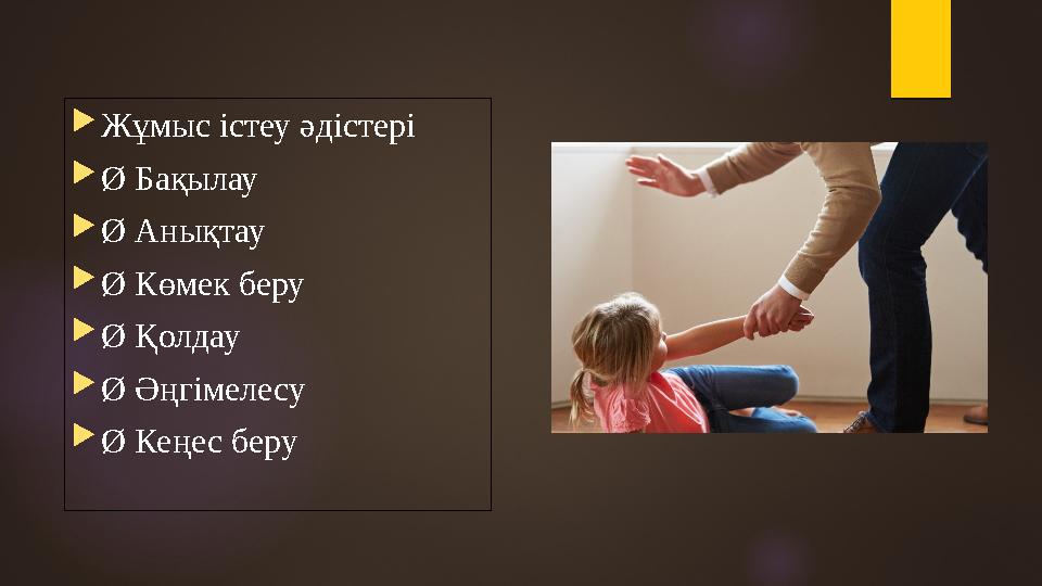 Жұмыс істеу әдістері Ø Бақылау Ø Анықтау Ø Көмек беру Ø Қолдау Ø Әңгімелесу Ø Кеңес беру