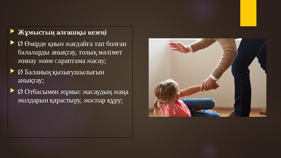 Жұмыстың алғашқы кезеңі Ø Өмірде қиын жағдайға тап болған балаларды анықтау, толық мәлімет жинау және сараптама жасау; 