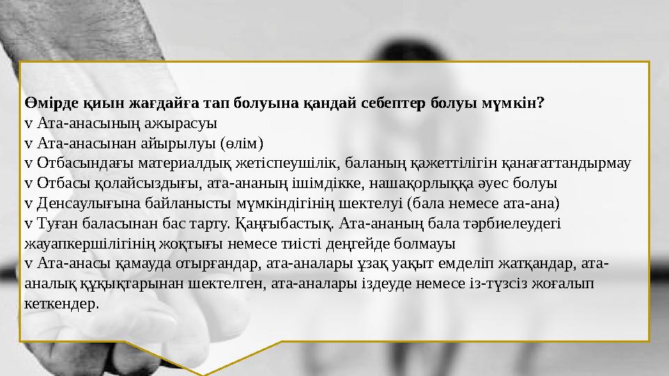 Өмірде қиын жағдайға тап болуына қандай себептер болуы мүмкін? v Ата-анасының ажырасуы v Ата-анасынан айырылуы (өлім) v Отбас