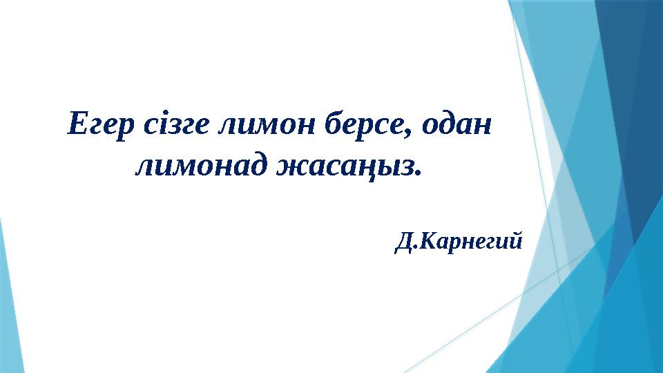 Егер сізге лимон берсе, одан лимонад жасаңыз. Д.Карнегий