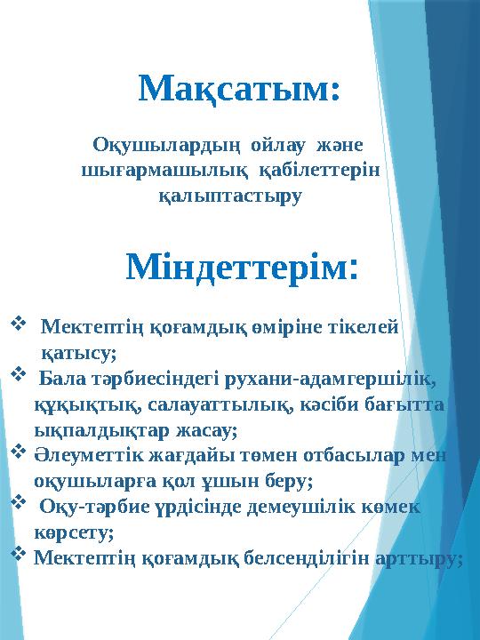 Мақсатым: Оқушылардың ойлау және шығармашылық қабілеттерін қалыптастыру Міндеттерім: Мектептің қоғамд