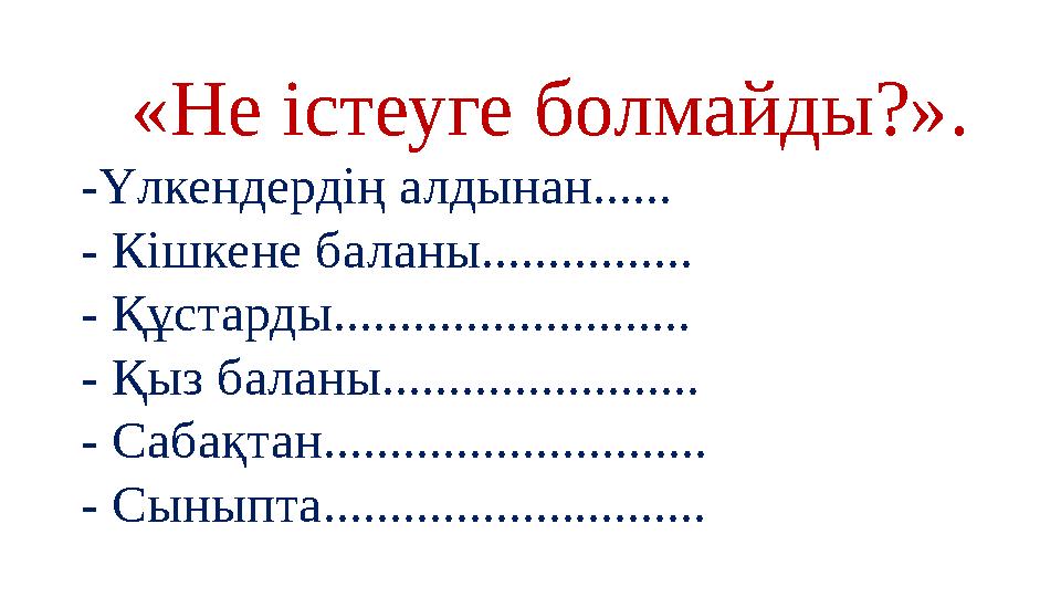 «Не істеуге болмайды?». -Үлкендердің алдынан...... - Кішкене баланы................ - Құстарды........................... - Қыз «Не істеуге болмайды?». -Үлкендердің алдынан...... - Кішкене баланы................ - Құстарды........................... - Қыз