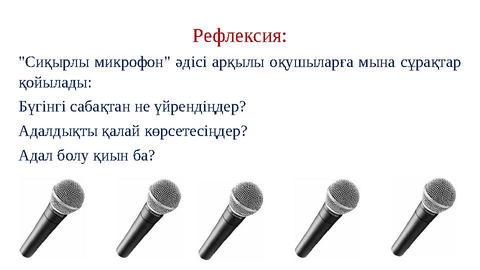 Рефлексия: "Сиқырлы микрофон" әдісі арқылы оқушыларға мына сұрақтар қойылады: Бүгінгі сабақтан не үйрендіңдер? Адалдықты қалай Рефлексия: "Сиқырлы микрофон" әдісі арқылы оқушыларға мына сұрақтар қойылады: Бүгінгі сабақтан не үйрендіңдер? Адалдықты қалай