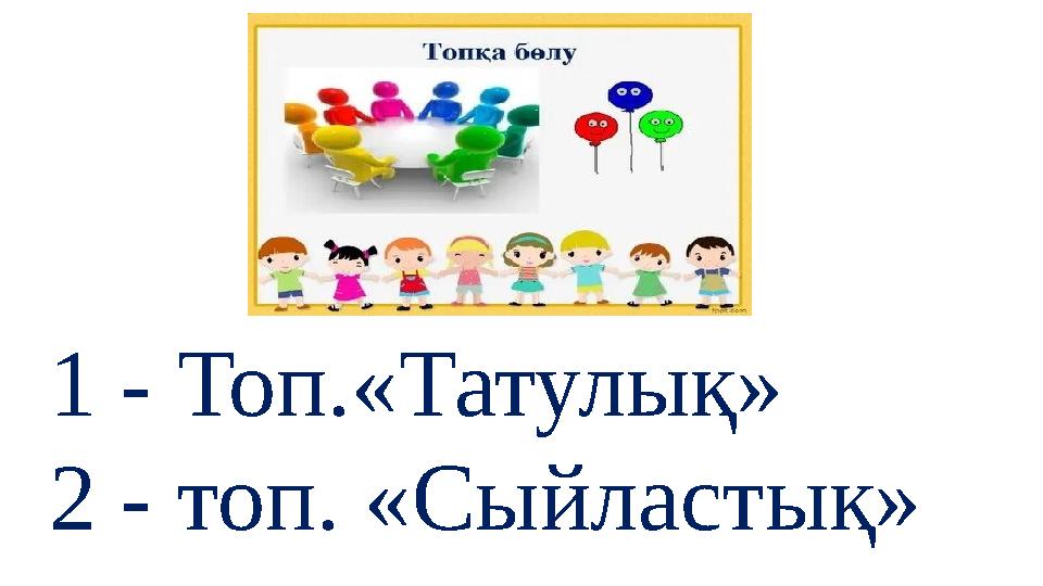 1 - Топ.«Татулық» 2 - топ. «Сыйластық» 1 - Топ.«Татулық» 2 - топ. «Сыйластық»