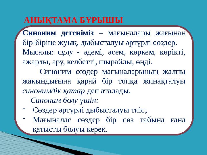 АНЫҚТАМА БҰРЫШЫ Синоним дегеніміз – мағыналары жағынан бір-біріне жуық, дыбысталуы әртүрлі сөздер. Мысалы: сұлу - әдемі,