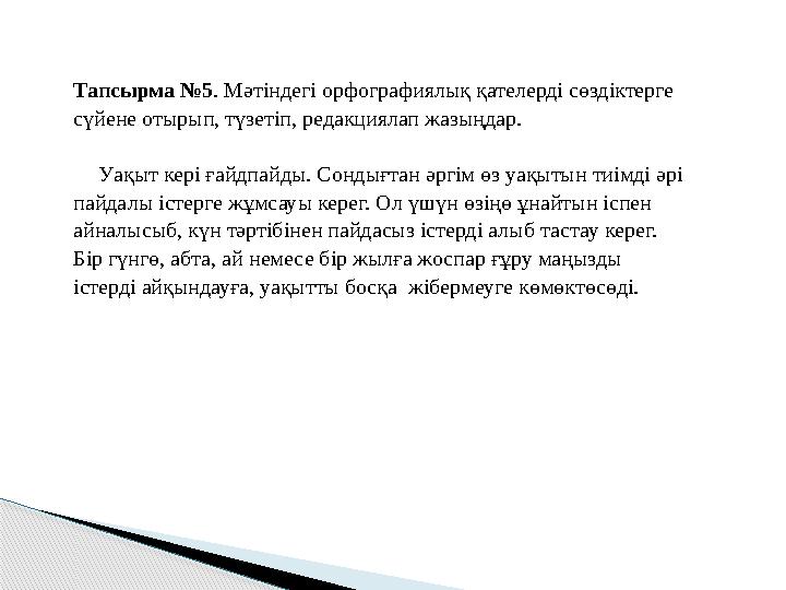 Тапсырма №5. Мәтіндегі орфографиялық қателерді сөздіктерге сүйене отырып, түзетіп, редакциялап жазыңдар. Уақыт ке