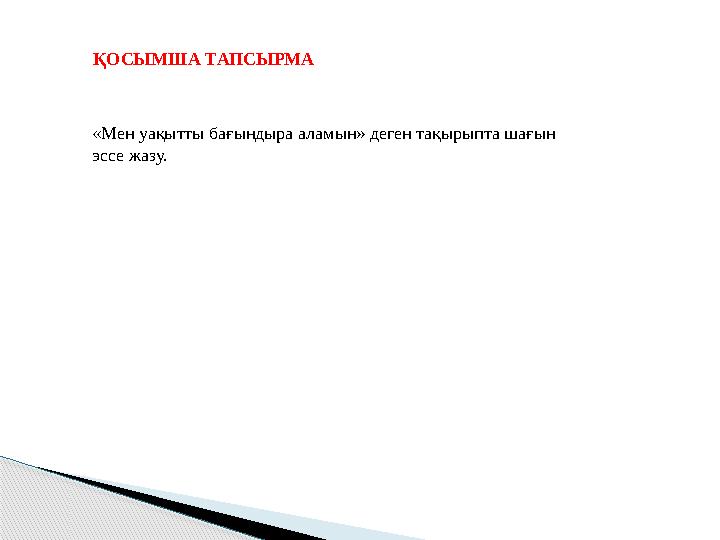 ҚОСЫМША ТАПСЫРМА «Мен уақытты бағындыра аламын» деген тақырыпта шағын эссе жазу.