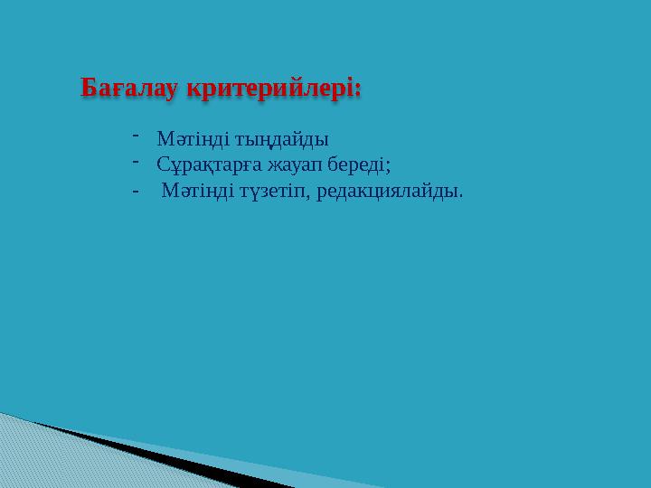 Бағалау критерийлері: -Мәтінді тыңдайды -Сұрақтарға жауап береді; - Мәтінді түзетіп, редакциялайды.