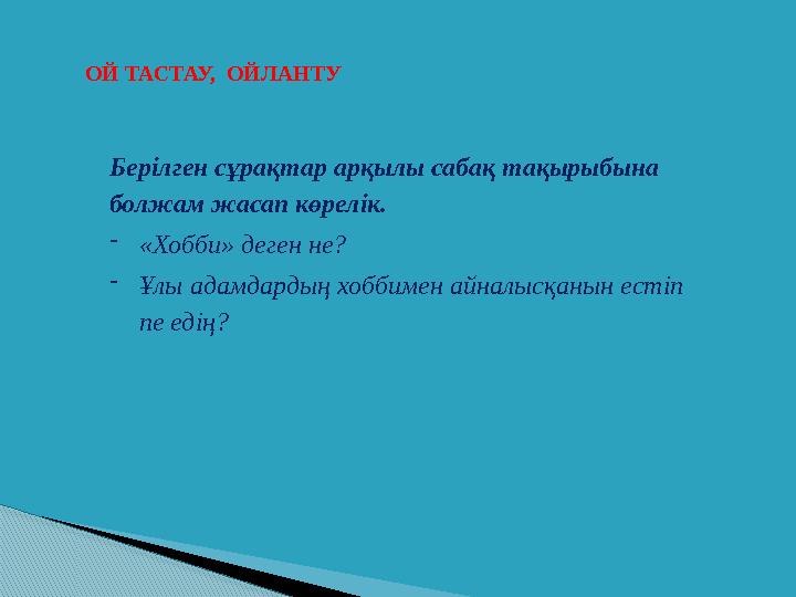 ОЙ ТАСТАУ, ОЙЛАНТУ Берілген сұрақтар арқылы сабақ тақырыбына болжам жасап көрелік. -«Хобби» деген не? -Ұлы адамдардың хобб