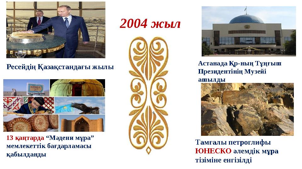 13 қаңтарда “Мәдени мұра” мемлекеттік бағдарламасы қабылданды 2004 жыл Астанада Қр-ның Тұңғыш Президентінің Музейі ашылды Р