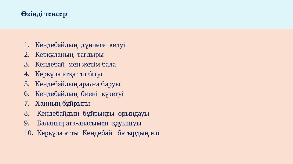 1. Кендебайдың дүниеге келуі 2. Керқұланың тағдыры 3. Кендебай мен жетім бала 4. Керқұла атқа тіл бітуі 5. Ке