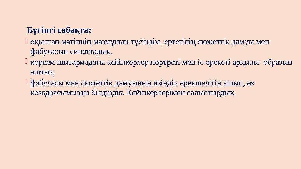 Бүгінгі сабақта: оқылған мәтіннің мазмұнын түсіндім, ертегінің сюжеттік дамуы мен фабуласын сипаттадық. көрке