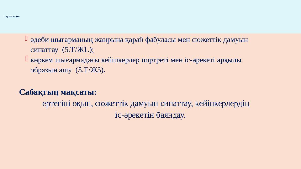 әдеби шығарманың жанрына қарай фабуласы мен сюжеттік дамуын сипаттау (5.Т/Ж1.); көркем шығармадағы кейіпкерлер портрет