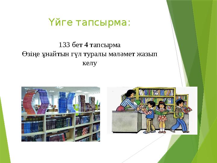 Үйге тапсырма: 133 бет 4 тапсырма Өзіңе ұнайтын гүл туралы мәләмет жазып келу