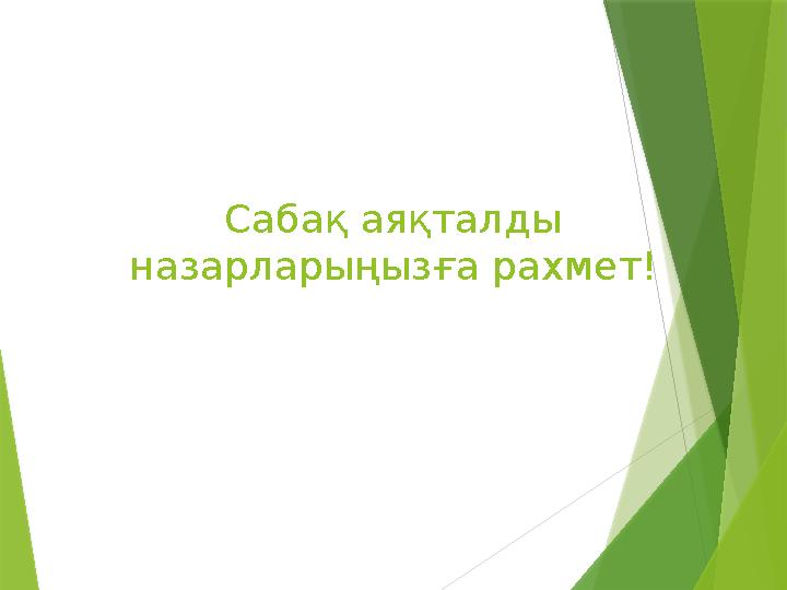 Сабақ аяқталды назарларыңызға рахмет!