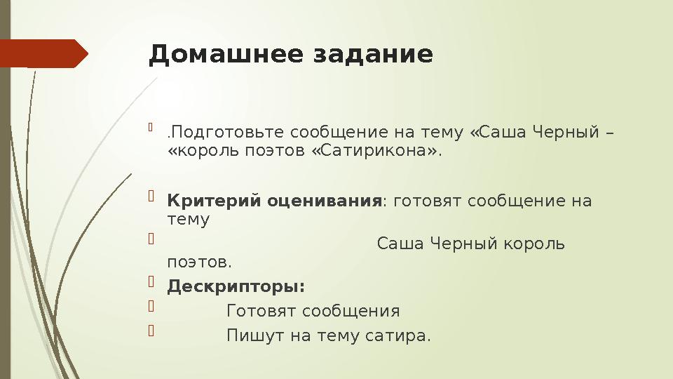 Домашнее задание  .Подготовьте сообщение на тему «Саша Черный – «король поэтов «Сатирикона».  Критерий оценива