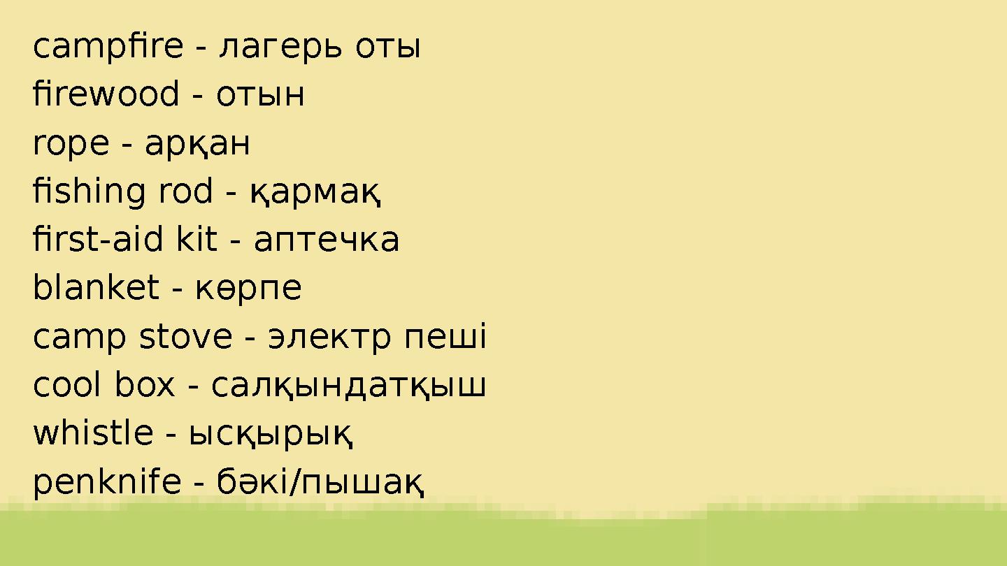 campfire - лагерь оты firewood - отын rope - арқан fishing rod - қармақ first-aid kit - аптечка blanket - көрпе camp stove - эле