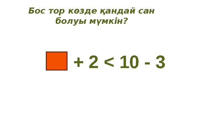 Бос тор көзде қандай сан болуы мүмкін? + 2 < 10 - 3