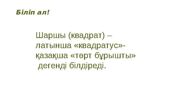 Біліп ал! Шаршы (квадрат) – латынша «квадратус»- қазақша «төрт бұрышты» дегенді білдіреді.