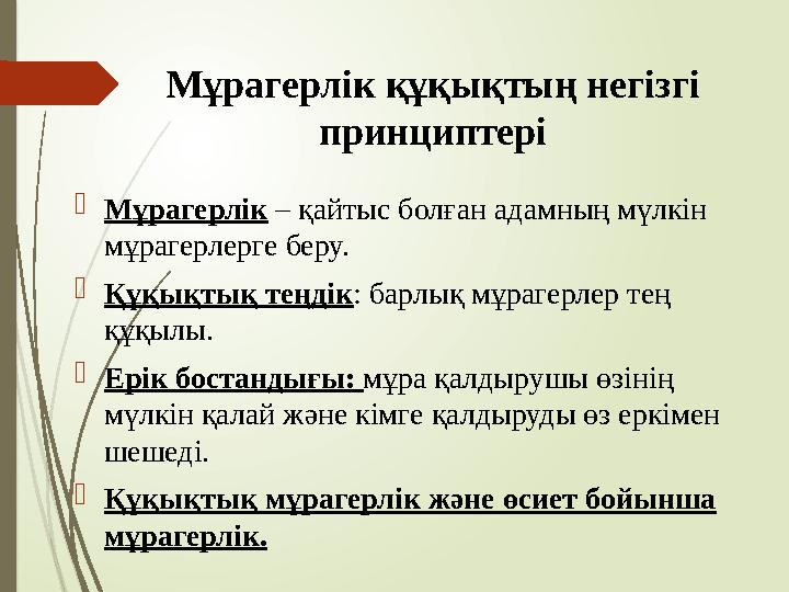 Мұрагерлік құқықтың негізгі принциптері Мұрагерлік – қайтыс болған адамның мүлкін мұрагерлерге беру. Құқықтық т