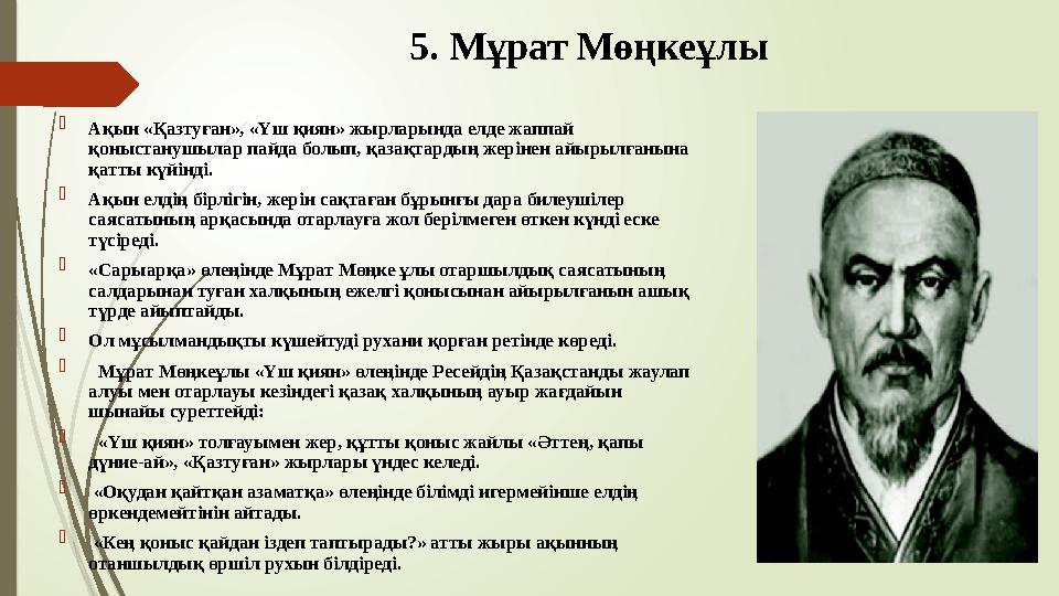 5. Мұрат Мөңкеұлы  Ақын «Қазтуған», «Үш қиян» жырларында елде жаппай қоныстанушылар пайда болып, қазақтардың жері