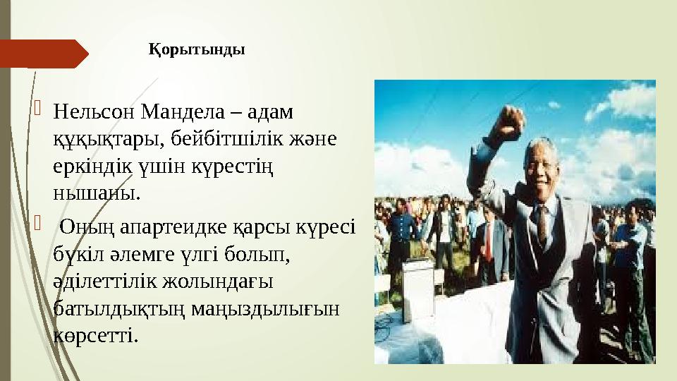 Қорытынды Нельсон Мандела – адам құқықтары, бейбітшілік және еркіндік үшін күрестің нышаны.  Оның апартеидке қ