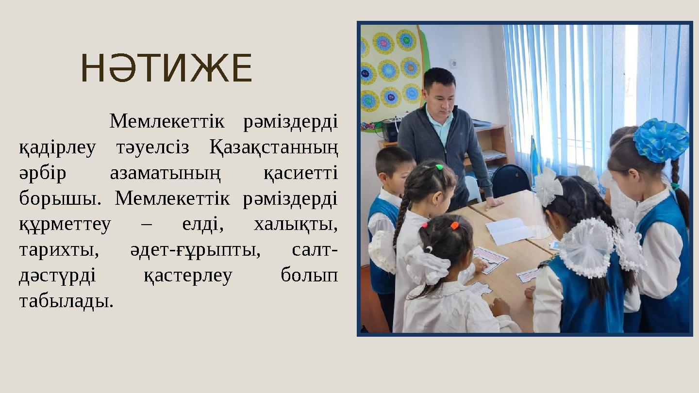 НӘТИЖЕ Мемлекеттік рәміздерді қадірлеу тәуелсіз Қазақстанның әрбір азаматының қасиетті борышы. Мемлекеттік рәміздерді құрм