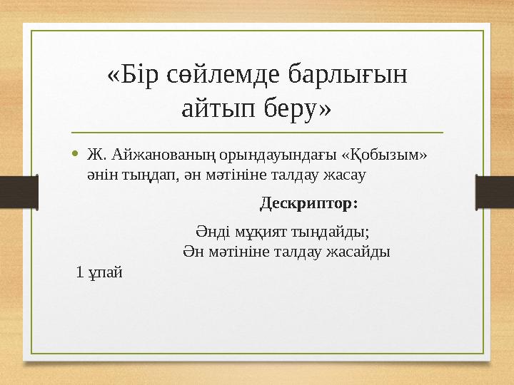«Бір сөйлемде барлығын айтып беру» •Ж. Айжанованың орындауындағы «Қобызым» әнін тыңдап, ән мәтініне талдау жасау