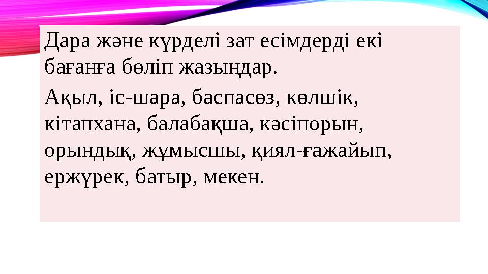 Дара және күрделі зат есімдерді екі бағанға бөліп жазыңдар. Ақыл, іс-шара, баспасөз, көлшік, кітапхана, балабақша, кәсіпорын,
