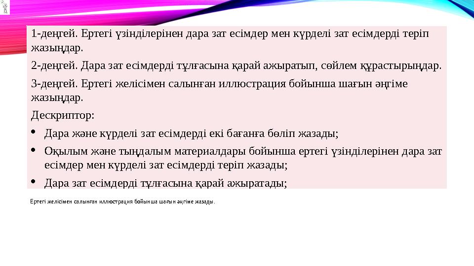 1-деңгей. Ертегі үзінділерінен дара зат есімдер мен күрделі зат есімдерді теріп жазыңдар. 2-деңгей. Дара зат есімдерді тұлғасын