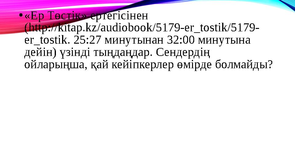 •«Ер Төстік» ертегісінен (http://kitap.kz/audiobook/5179-er_tostik/5179- er_tostik. 25:27 минутынан 32:00 минутына дейін) үзін