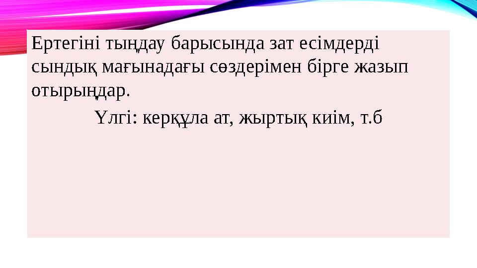 Ертегіні тыңдау барысында зат есімдерді сындық мағынадағы сөздерімен бірге жазып отырыңдар. ­ Үлгі: керқұла ат, жыртық киім,